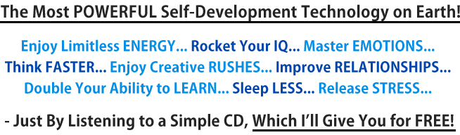 Try The Most POWERFUL Self-Development Technology on Earth - Absolutely FREE! Secure, RISK-FREE Priority Acceptance Form With FREE 30 Day Trial & 7 Month Guarantee!
